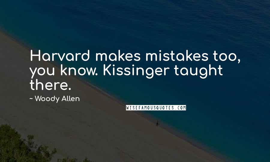 Woody Allen Quotes: Harvard makes mistakes too, you know. Kissinger taught there.