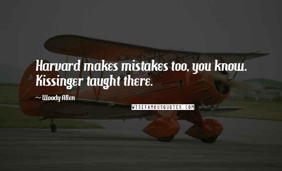 Woody Allen Quotes: Harvard makes mistakes too, you know. Kissinger taught there.