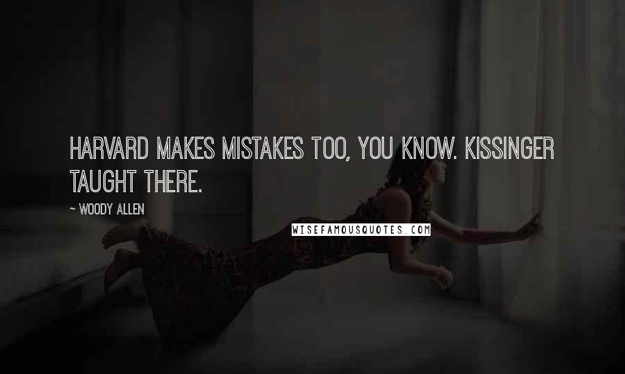 Woody Allen Quotes: Harvard makes mistakes too, you know. Kissinger taught there.