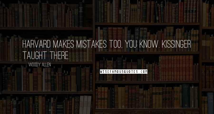 Woody Allen Quotes: Harvard makes mistakes too, you know. Kissinger taught there.