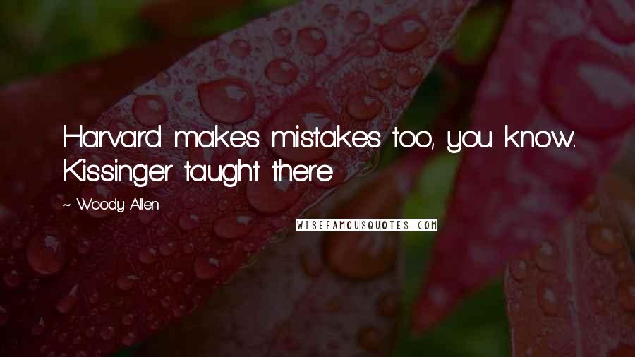 Woody Allen Quotes: Harvard makes mistakes too, you know. Kissinger taught there.