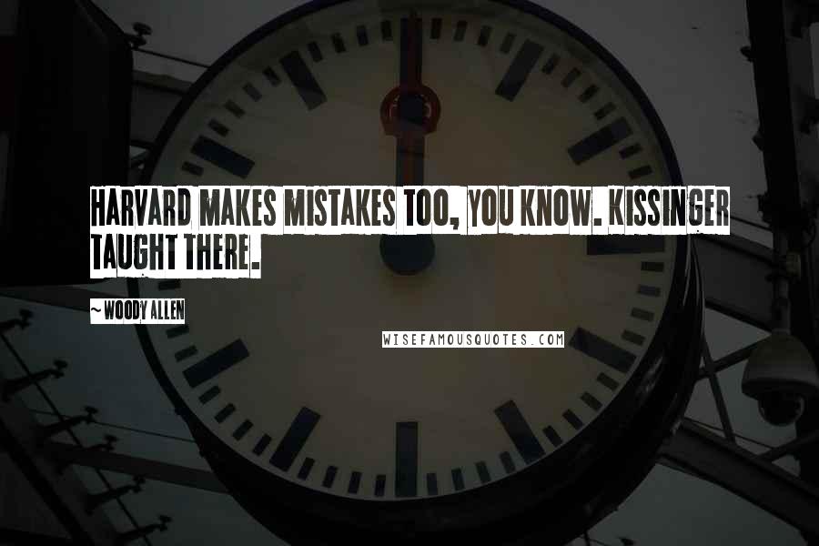 Woody Allen Quotes: Harvard makes mistakes too, you know. Kissinger taught there.