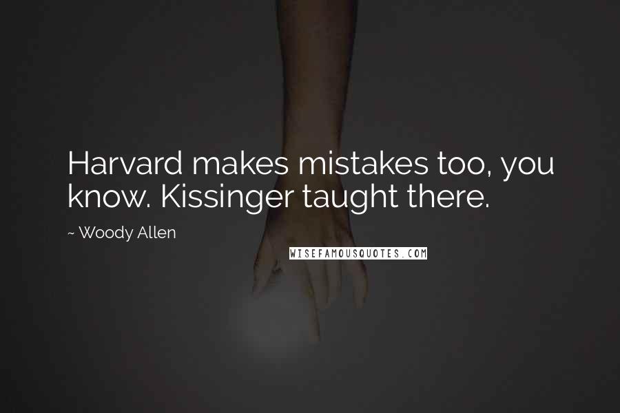 Woody Allen Quotes: Harvard makes mistakes too, you know. Kissinger taught there.