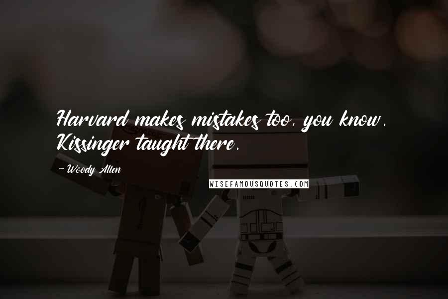 Woody Allen Quotes: Harvard makes mistakes too, you know. Kissinger taught there.