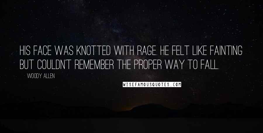 Woody Allen Quotes: His face was knotted with rage. He felt like fainting but couldn't remember the proper way to fall.