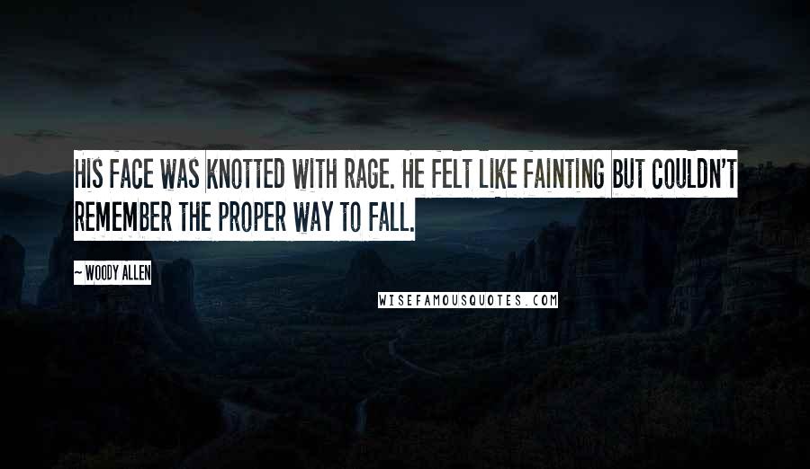 Woody Allen Quotes: His face was knotted with rage. He felt like fainting but couldn't remember the proper way to fall.