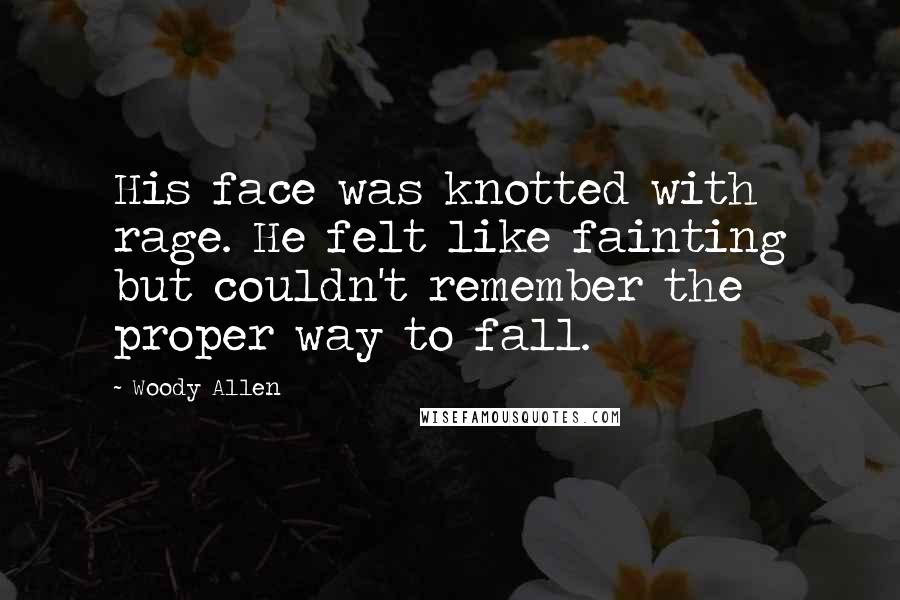 Woody Allen Quotes: His face was knotted with rage. He felt like fainting but couldn't remember the proper way to fall.