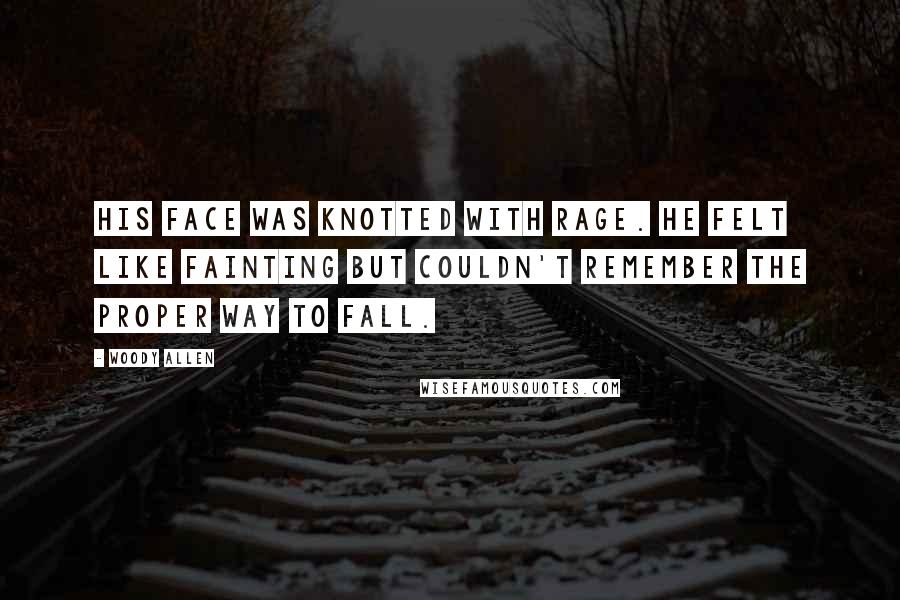 Woody Allen Quotes: His face was knotted with rage. He felt like fainting but couldn't remember the proper way to fall.