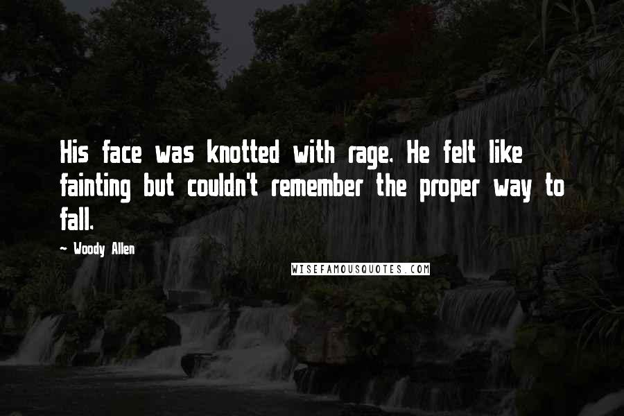 Woody Allen Quotes: His face was knotted with rage. He felt like fainting but couldn't remember the proper way to fall.