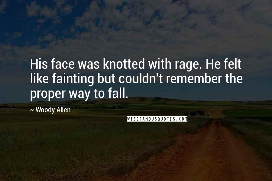Woody Allen Quotes: His face was knotted with rage. He felt like fainting but couldn't remember the proper way to fall.