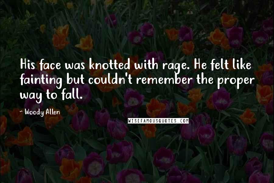 Woody Allen Quotes: His face was knotted with rage. He felt like fainting but couldn't remember the proper way to fall.