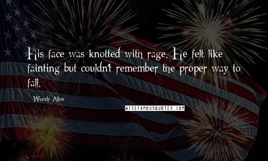 Woody Allen Quotes: His face was knotted with rage. He felt like fainting but couldn't remember the proper way to fall.