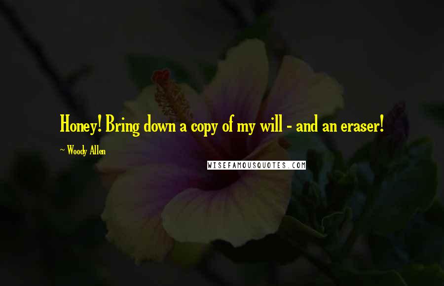 Woody Allen Quotes: Honey! Bring down a copy of my will - and an eraser!