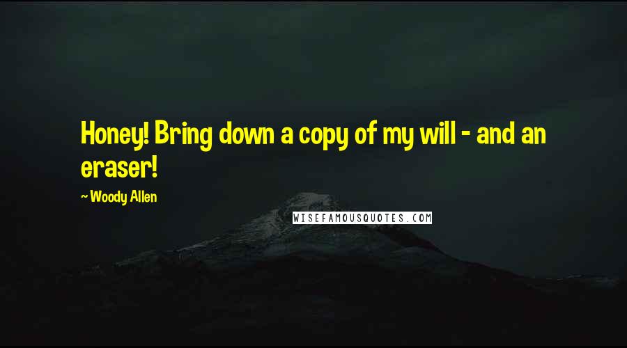 Woody Allen Quotes: Honey! Bring down a copy of my will - and an eraser!