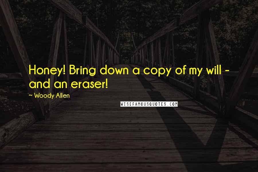 Woody Allen Quotes: Honey! Bring down a copy of my will - and an eraser!