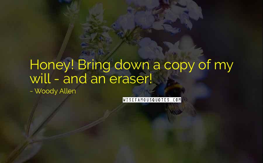 Woody Allen Quotes: Honey! Bring down a copy of my will - and an eraser!