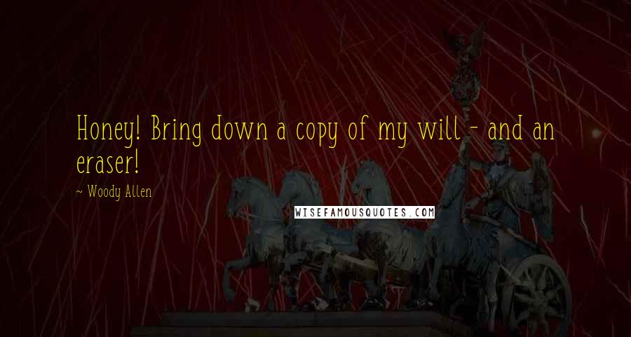 Woody Allen Quotes: Honey! Bring down a copy of my will - and an eraser!