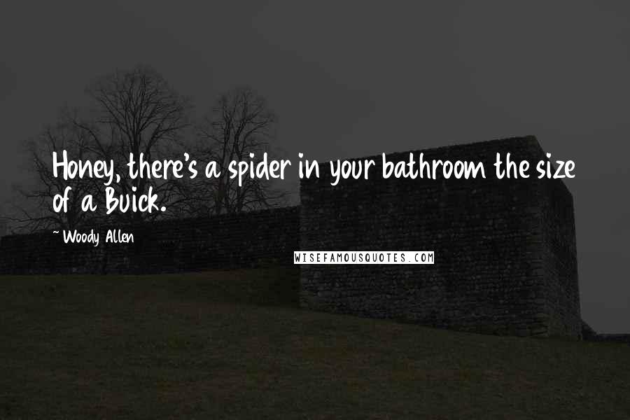 Woody Allen Quotes: Honey, there's a spider in your bathroom the size of a Buick.