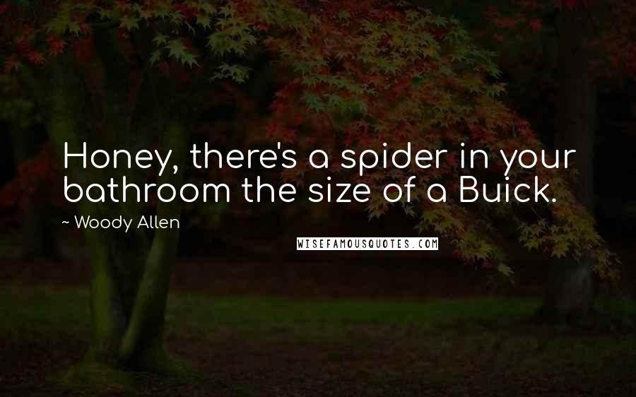 Woody Allen Quotes: Honey, there's a spider in your bathroom the size of a Buick.