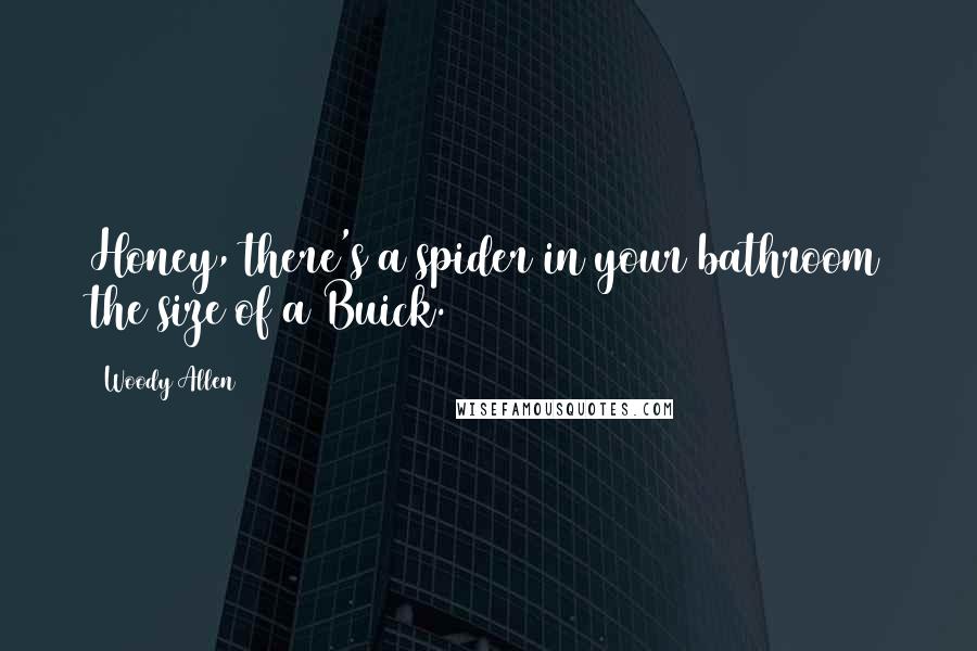 Woody Allen Quotes: Honey, there's a spider in your bathroom the size of a Buick.