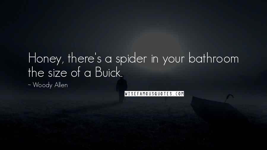 Woody Allen Quotes: Honey, there's a spider in your bathroom the size of a Buick.