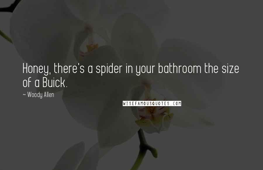 Woody Allen Quotes: Honey, there's a spider in your bathroom the size of a Buick.