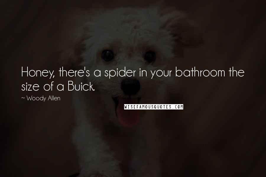 Woody Allen Quotes: Honey, there's a spider in your bathroom the size of a Buick.