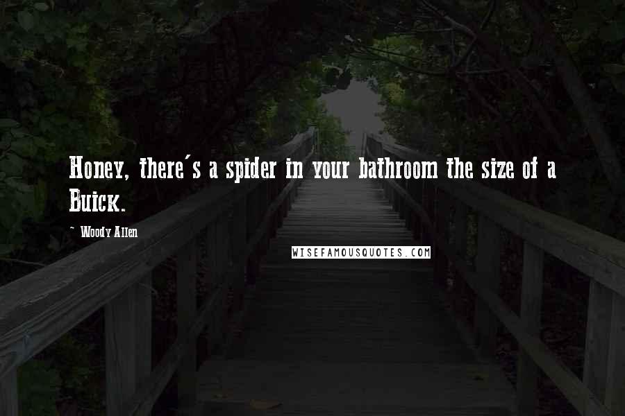 Woody Allen Quotes: Honey, there's a spider in your bathroom the size of a Buick.