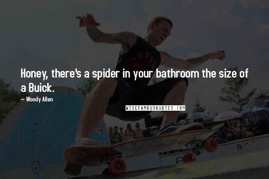 Woody Allen Quotes: Honey, there's a spider in your bathroom the size of a Buick.