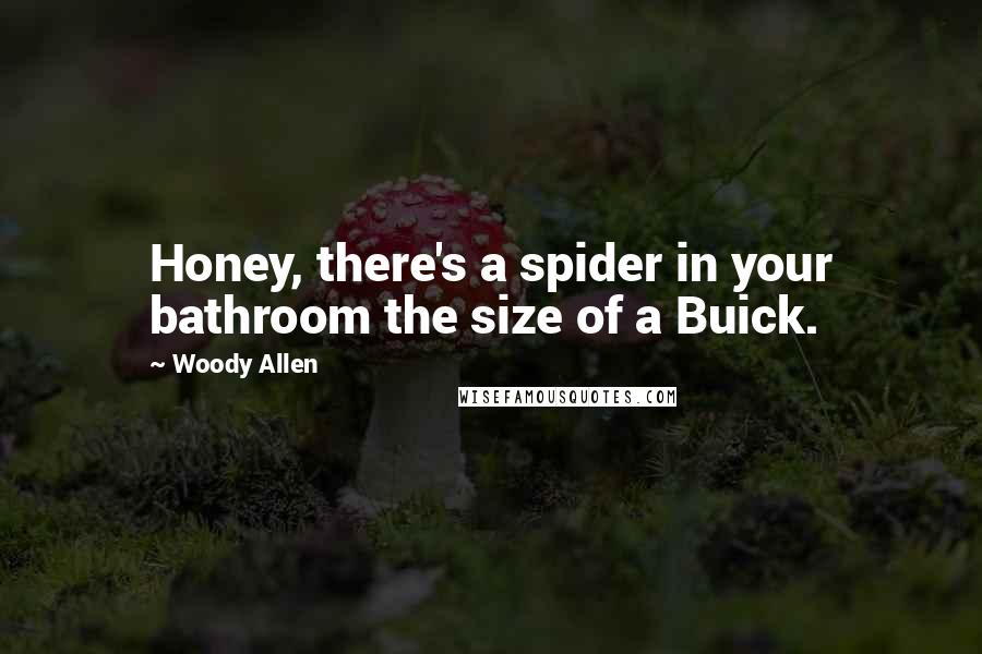 Woody Allen Quotes: Honey, there's a spider in your bathroom the size of a Buick.