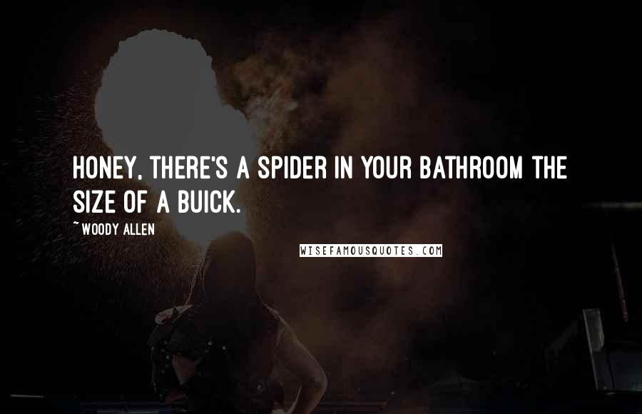 Woody Allen Quotes: Honey, there's a spider in your bathroom the size of a Buick.
