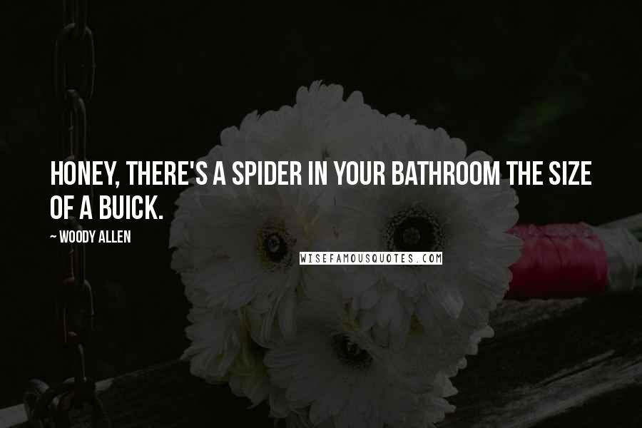 Woody Allen Quotes: Honey, there's a spider in your bathroom the size of a Buick.