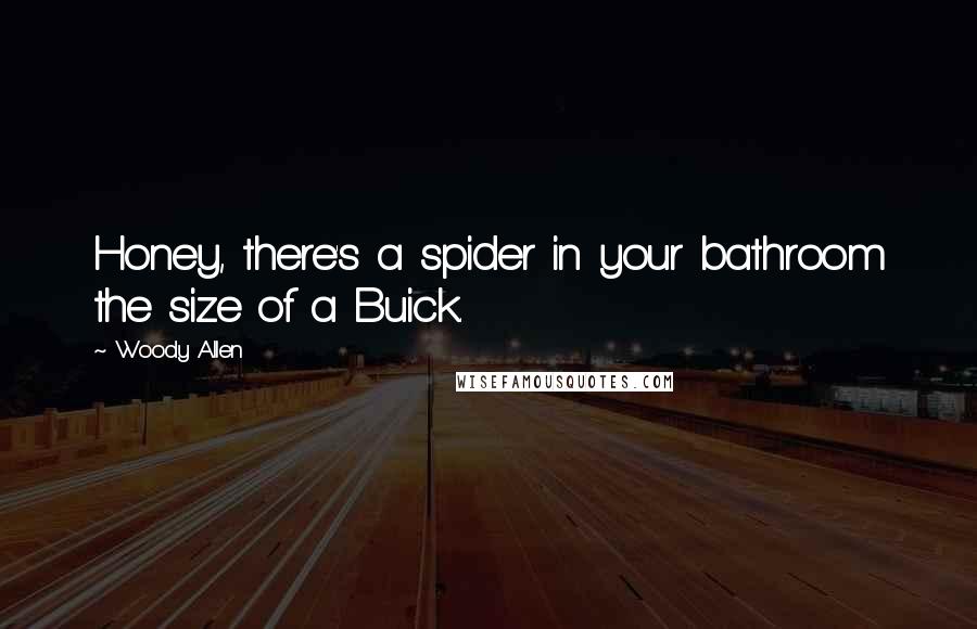 Woody Allen Quotes: Honey, there's a spider in your bathroom the size of a Buick.