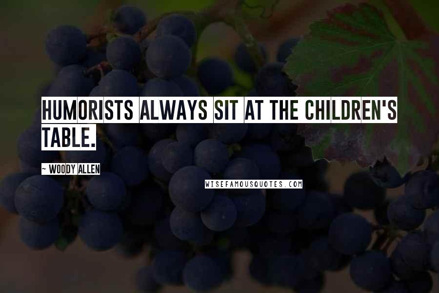 Woody Allen Quotes: Humorists always sit at the children's table.