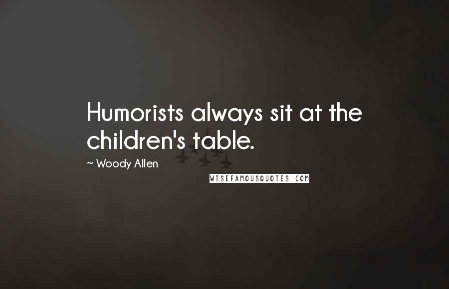 Woody Allen Quotes: Humorists always sit at the children's table.