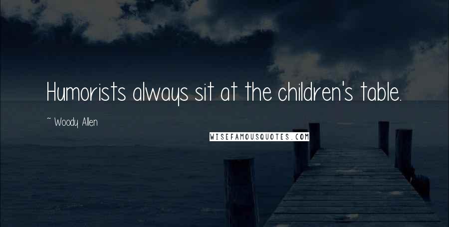 Woody Allen Quotes: Humorists always sit at the children's table.