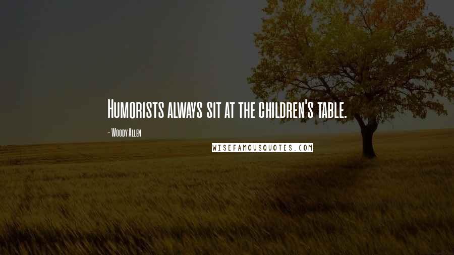 Woody Allen Quotes: Humorists always sit at the children's table.