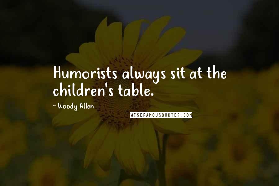 Woody Allen Quotes: Humorists always sit at the children's table.
