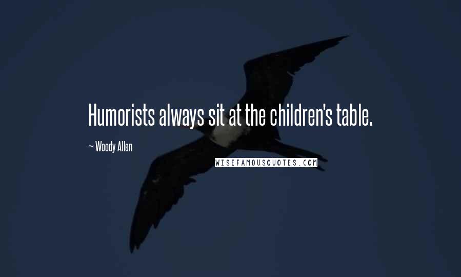 Woody Allen Quotes: Humorists always sit at the children's table.