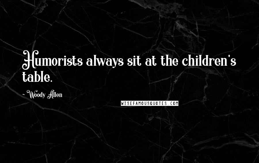 Woody Allen Quotes: Humorists always sit at the children's table.