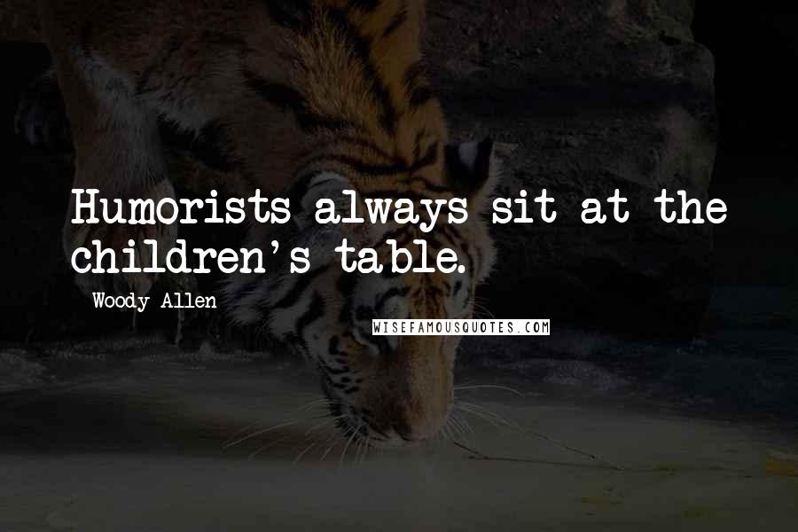 Woody Allen Quotes: Humorists always sit at the children's table.