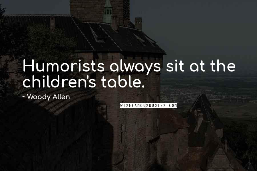 Woody Allen Quotes: Humorists always sit at the children's table.