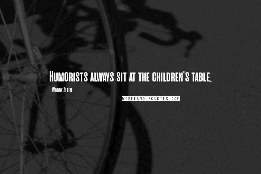 Woody Allen Quotes: Humorists always sit at the children's table.
