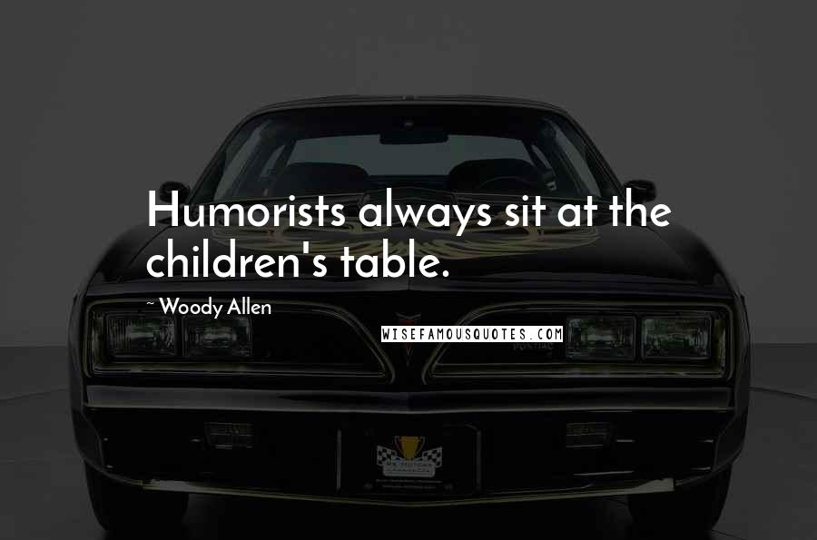 Woody Allen Quotes: Humorists always sit at the children's table.