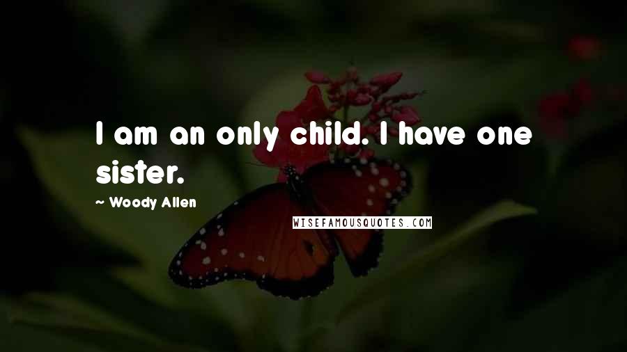 Woody Allen Quotes: I am an only child. I have one sister.