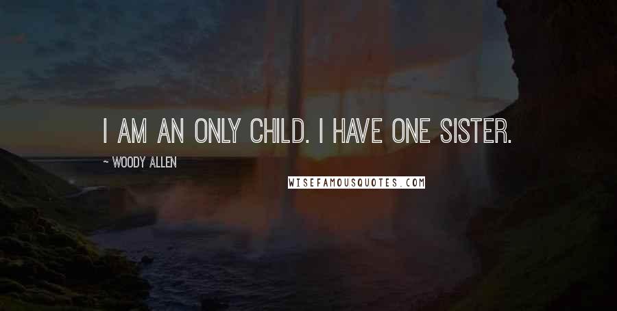 Woody Allen Quotes: I am an only child. I have one sister.