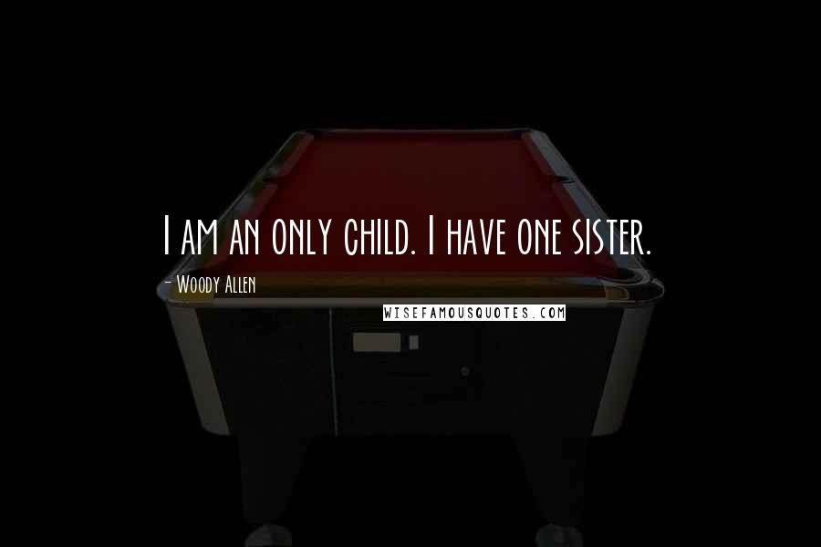 Woody Allen Quotes: I am an only child. I have one sister.