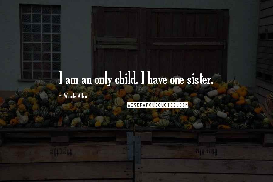 Woody Allen Quotes: I am an only child. I have one sister.