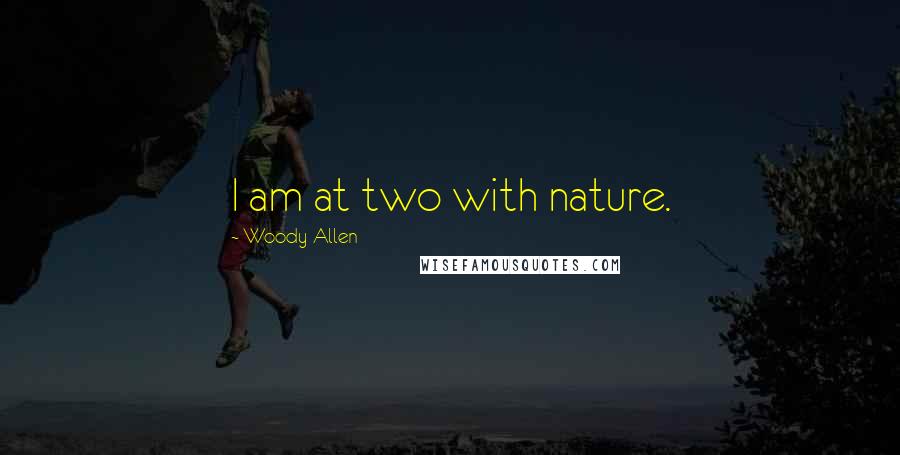 Woody Allen Quotes: I am at two with nature.