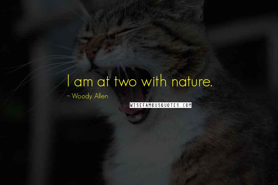 Woody Allen Quotes: I am at two with nature.